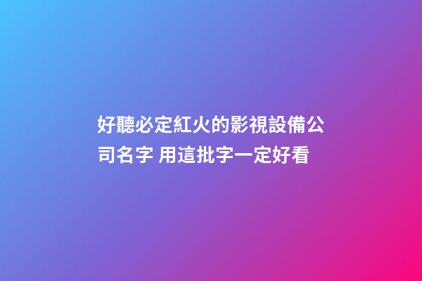 好聽必定紅火的影視設備公司名字 用這批字一定好看